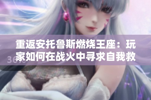 重返安托鲁斯燃烧王座：玩家如何在战火中寻求自我救赎