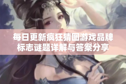 每日更新疯狂猜图游戏品牌标志谜题详解与答案分享