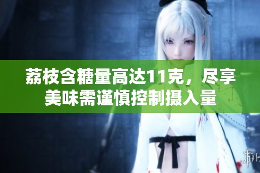 荔枝含糖量高达11克，尽享美味需谨慎控制摄入量