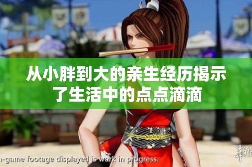从小胖到大的亲生经历揭示了生活中的点点滴滴