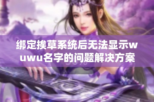 绑定挨草系统后无法显示wuwu名字的问题解决方案与分析