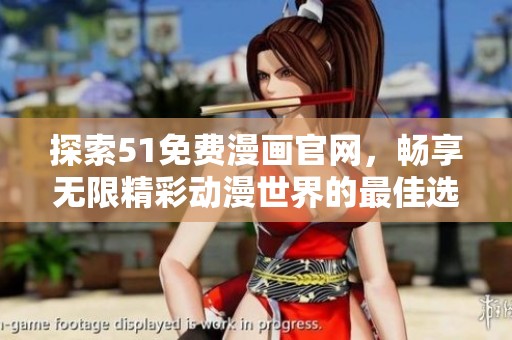 探索51免费漫画官网，畅享无限精彩动漫世界的最佳选择与体验