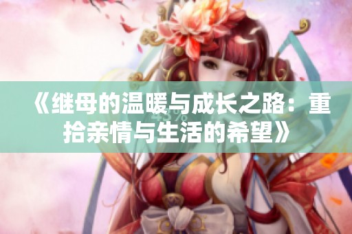 《继母的温暖与成长之路：重拾亲情与生活的希望》