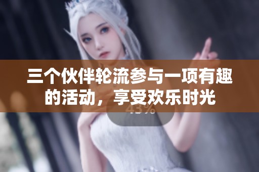 三个伙伴轮流参与一项有趣的活动，享受欢乐时光