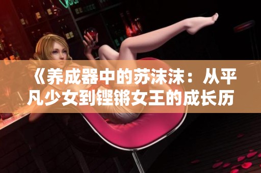 《养成器中的苏沫沫：从平凡少女到铿锵女王的成长历程》
