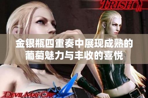 金银瓶四重奏中展现成熟的葡萄魅力与丰收的喜悦