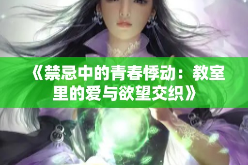 《禁忌中的青春悸动：教室里的爱与欲望交织》