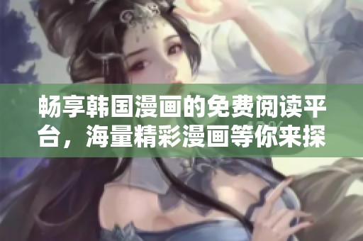 畅享韩国漫画的免费阅读平台，海量精彩漫画等你来探索