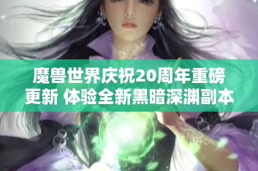 魔兽世界庆祝20周年重磅更新 体验全新黑暗深渊副本和职业T