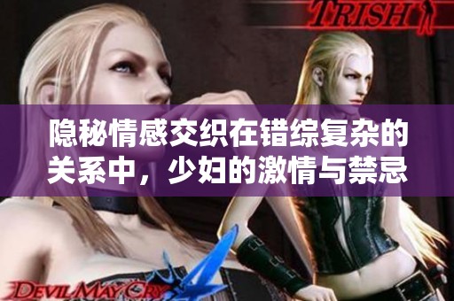 隐秘情感交织在错综复杂的关系中，少妇的激情与禁忌之路探险