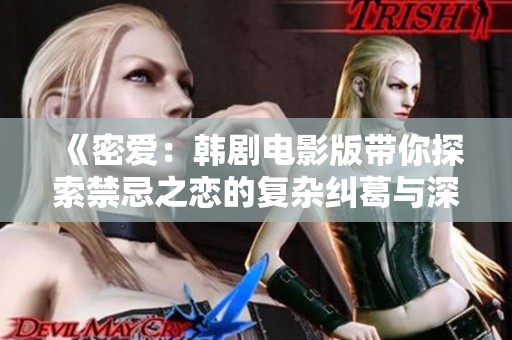 《密爱：韩剧电影版带你探索禁忌之恋的复杂纠葛与深情瞬间》