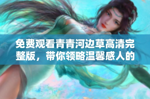 免费观看青青河边草高清完整版，带你领略温馨感人的故事情节