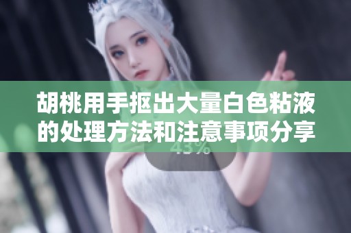 胡桃用手抠出大量白色粘液的处理方法和注意事项分享