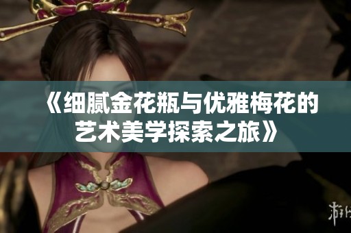 《细腻金花瓶与优雅梅花的艺术美学探索之旅》