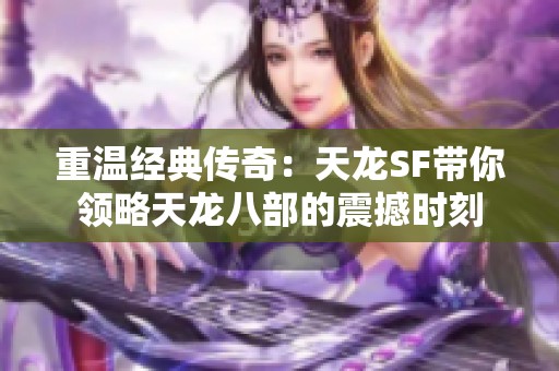 重温经典传奇：天龙SF带你领略天龙八部的震撼时刻