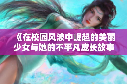《在校园风波中崛起的美丽少女与她的不平凡成长故事》