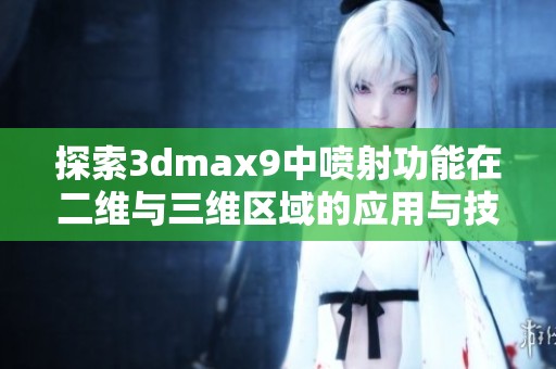 探索3dmax9中喷射功能在二维与三维区域的应用与技巧解析