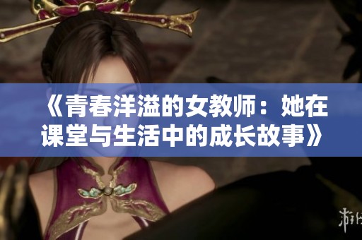 《青春洋溢的女教师：她在课堂与生活中的成长故事》