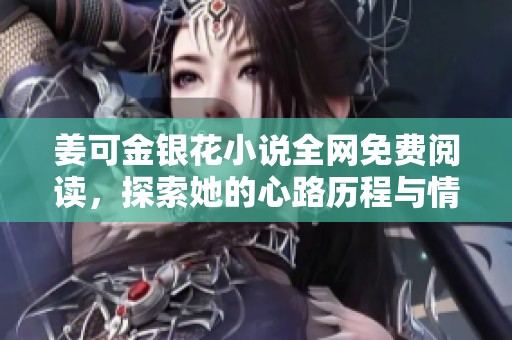 姜可金银花小说全网免费阅读，探索她的心路历程与情感世界