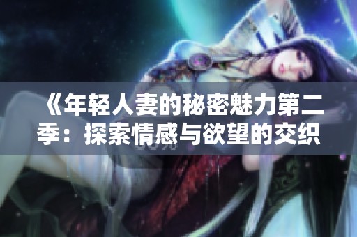 《年轻人妻的秘密魅力第二季：探索情感与欲望的交织》