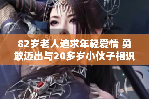 82岁老人追求年轻爱情 勇敢迈出与20多岁小伙子相识的步伐