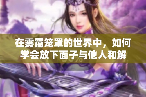 在雾霭笼罩的世界中，如何学会放下面子与他人和解