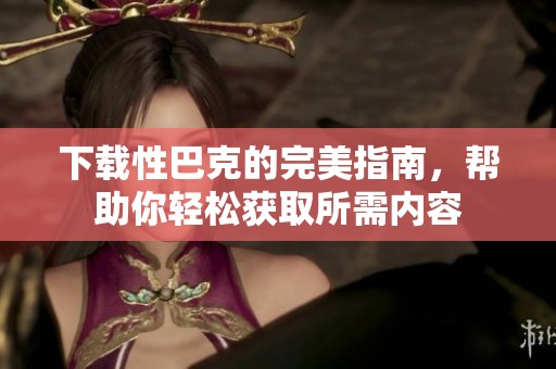下载性巴克的完美指南，帮助你轻松获取所需内容