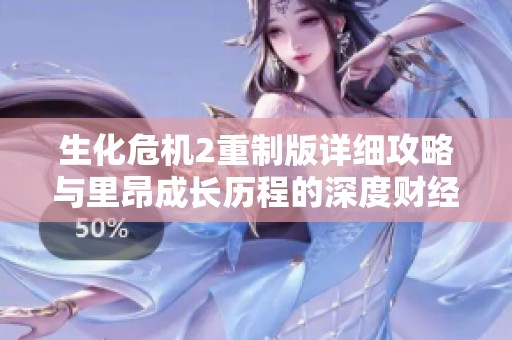 生化危机2重制版详细攻略与里昂成长历程的深度财经分析