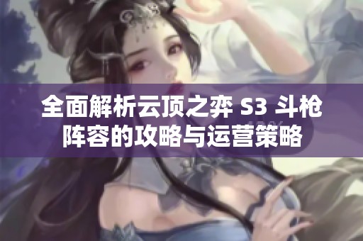 全面解析云顶之弈 S3 斗枪阵容的攻略与运营策略