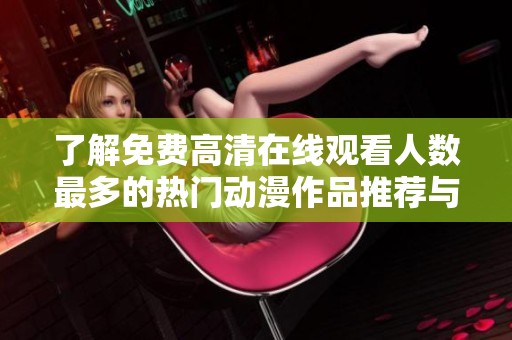 了解免费高清在线观看人数最多的热门动漫作品推荐与分析