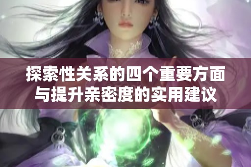 探索性关系的四个重要方面与提升亲密度的实用建议