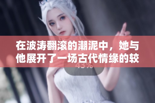 在波涛翻滚的潮泥中，她与他展开了一场古代情缘的较量