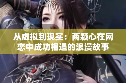 从虚拟到现实：两颗心在网恋中成功相遇的浪漫故事
