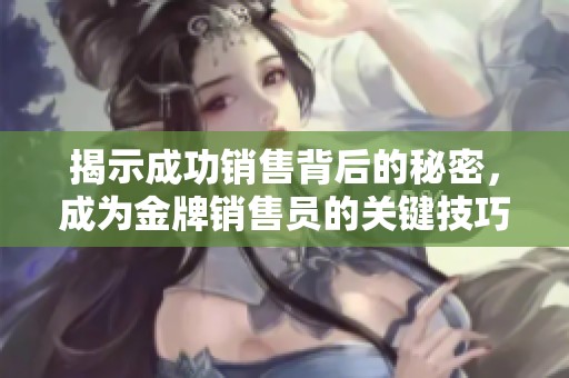 揭示成功销售背后的秘密，成为金牌销售员的关键技巧与策略