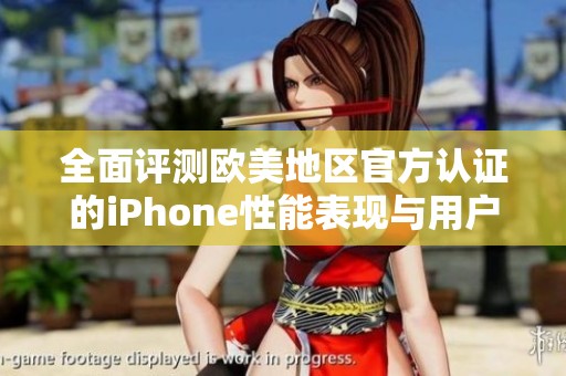 全面评测欧美地区官方认证的iPhone性能表现与用户体验分析