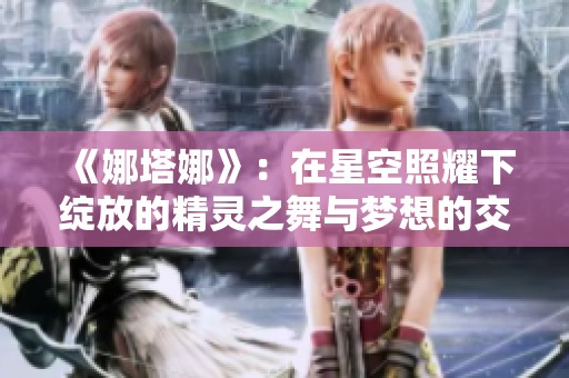 《娜塔娜》：在星空照耀下绽放的精灵之舞与梦想的交织