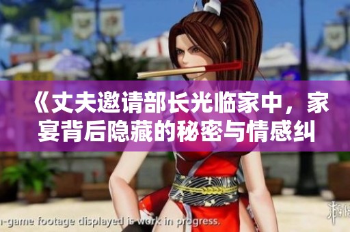 《丈夫邀请部长光临家中，家宴背后隐藏的秘密与情感纠葛》