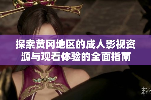 探索黄冈地区的成人影视资源与观看体验的全面指南