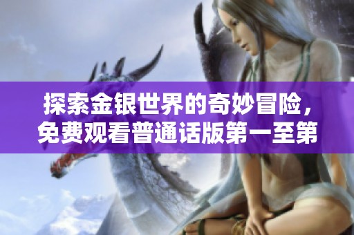 探索金银世界的奇妙冒险，免费观看普通话版第一至第五集精彩内容