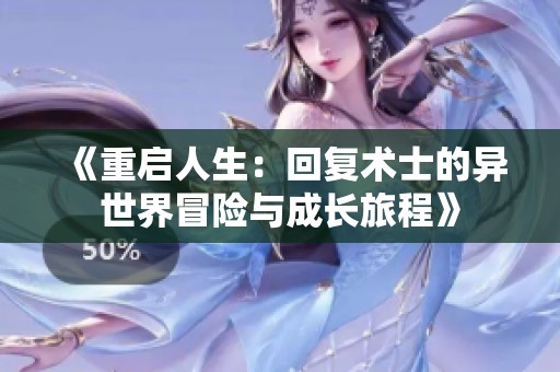 《重启人生：回复术士的异世界冒险与成长旅程》
