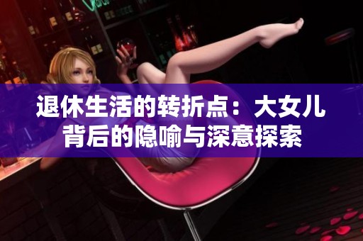 退休生活的转折点：大女儿背后的隐喻与深意探索
