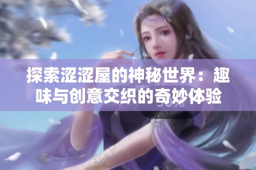 探索涩涩屋的神秘世界：趣味与创意交织的奇妙体验
