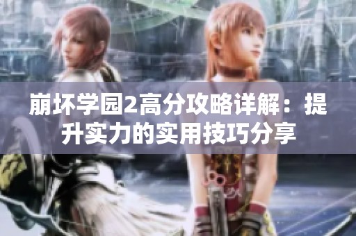 崩坏学园2高分攻略详解：提升实力的实用技巧分享