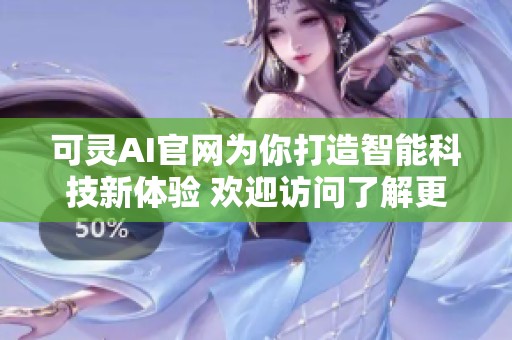 可灵AI官网为你打造智能科技新体验 欢迎访问了解更多信息