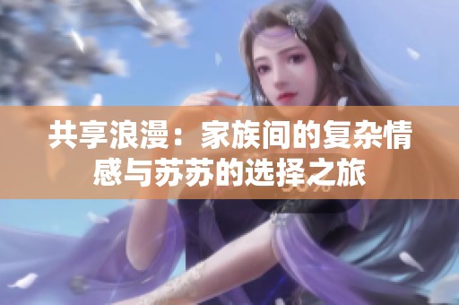 共享浪漫：家族间的复杂情感与苏苏的选择之旅