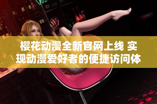 樱花动漫全新官网上线 实现动漫爱好者的便捷访问体验