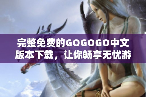 完整免费的GOGOGO中文版本下载，让你畅享无忧游戏体验