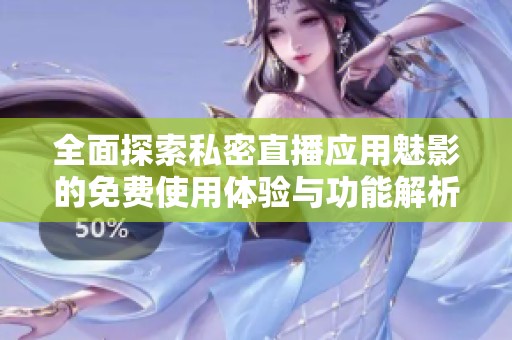 全面探索私密直播应用魅影的免费使用体验与功能解析