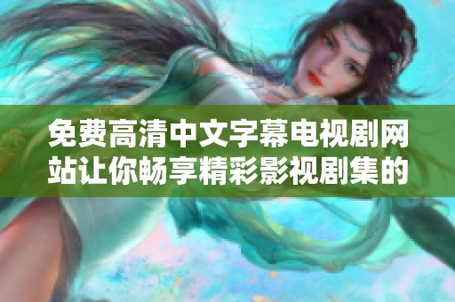 免费高清中文字幕电视剧网站让你畅享精彩影视剧集的最佳选择