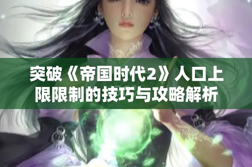 突破《帝国时代2》人口上限限制的技巧与攻略解析